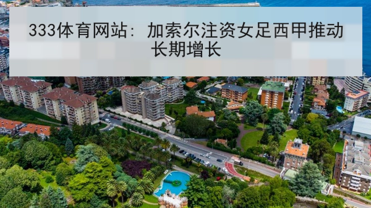 333体育网站: 加索尔注资女足西甲推动长期增长 333体育网站: 加索尔注资女足西甲推动长期增长