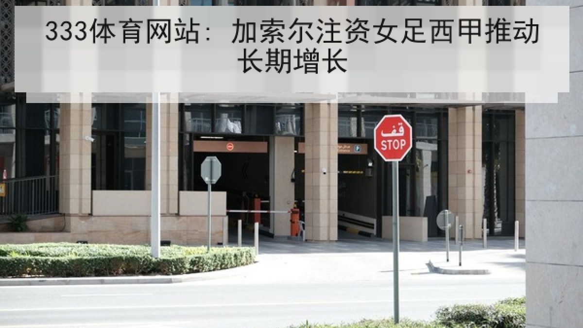 333体育网站: 加索尔注资女足西甲推动长期增长 333体育网站: 加索尔注资女足西甲推动长期增长