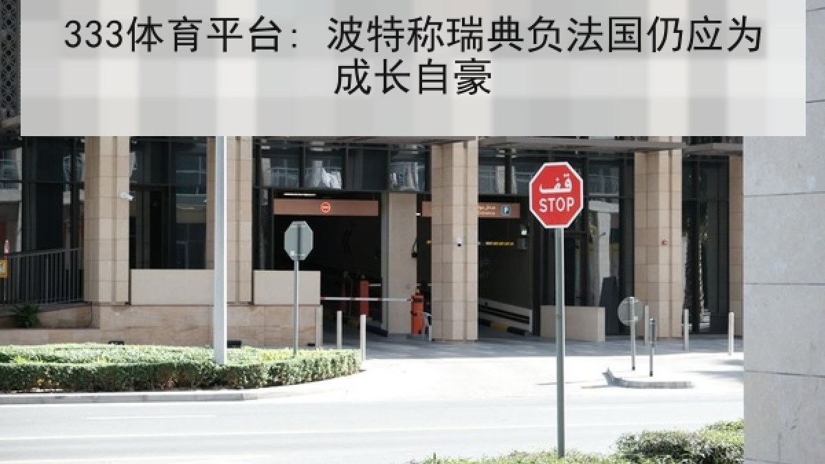 333体育平台: 波特称瑞典负法国仍应为成长自豪 333体育平台: 波特称瑞典负法国仍应为成长自豪