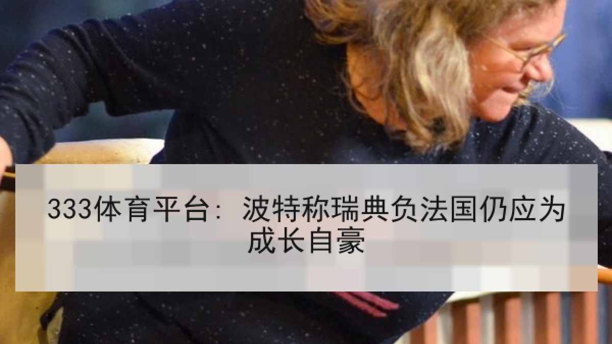 333体育平台: 波特称瑞典负法国仍应为成长自豪