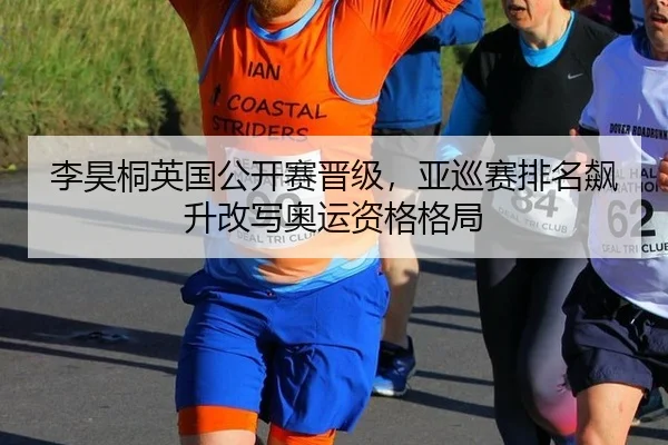 李昊桐英国公开赛晋级，亚巡赛排名飙升改写奥运资格格局