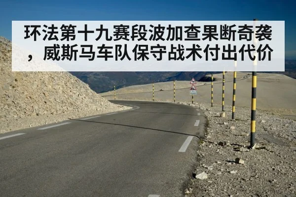 环法第十九赛段波加查果断奇袭，威斯马车队保守战术付出代价