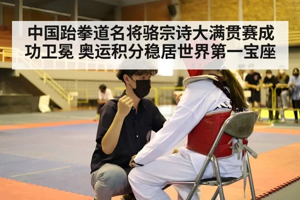 中国跆拳道名将骆宗诗大满贯赛成功卫冕 奥运积分稳居世界第一宝座