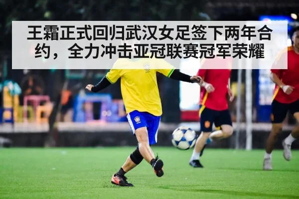 王霜正式回归武汉女足签下两年合约，全力冲击亚冠联赛冠军荣耀