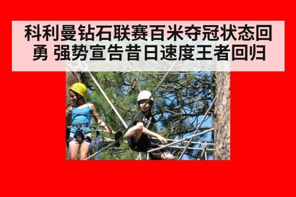 科利曼钻石联赛百米夺冠状态回勇 强势宣告昔日速度王者回归
